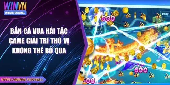 Bắn Cá Vua Hải Tặc Game Giải Trí Thú Vị Không Thể Bỏ Qua