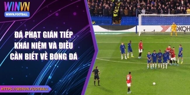 Đá Phạt Gián Tiếp Khái Niệm Và Điều Cần Biết Về Bóng Đá