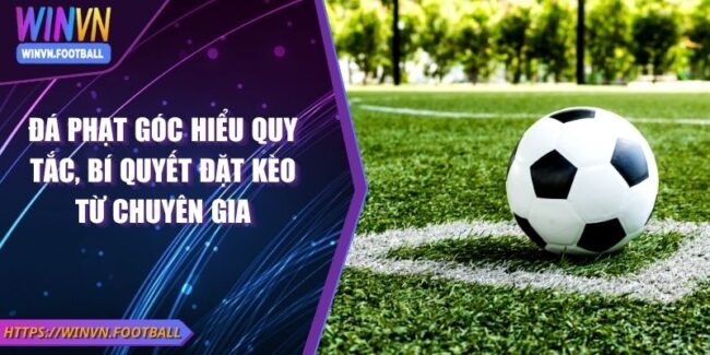 Đá Phạt Góc Hiểu Quy Tắc, Bí Quyết Đặt Kèo Từ Chuyên Gia