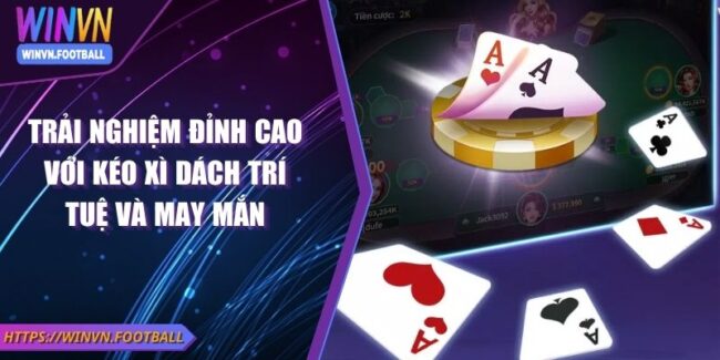 Trải Nghiệm Đỉnh Cao Với Kéo Xì Dách Trí Tuệ Và May Mắn